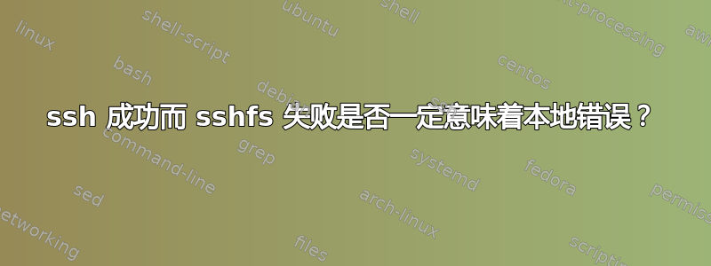 ssh 成功而 sshfs 失败是否一定意味着本地错误？