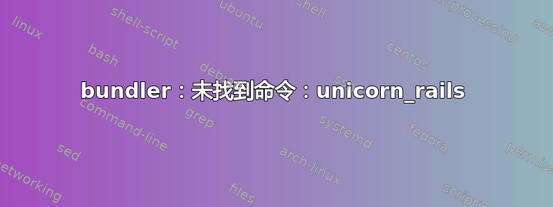 bundler：未找到命令：unicorn_rails