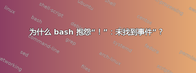 为什么 bash 抱怨“！”：未找到事件”？