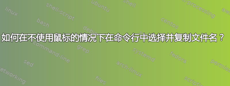 如何在不使用鼠标的情况下在命令行中选择并复制文件名？