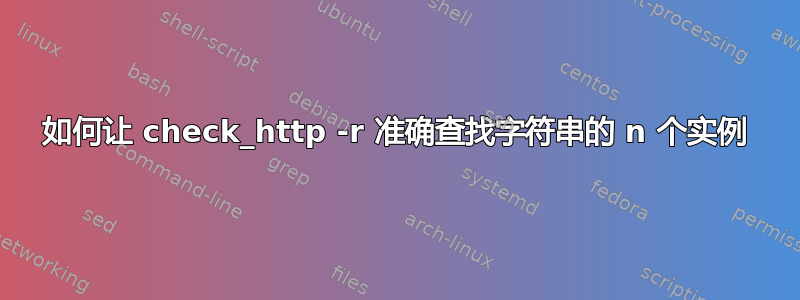 如何让 check_http -r 准确查找字符串的 n 个实例