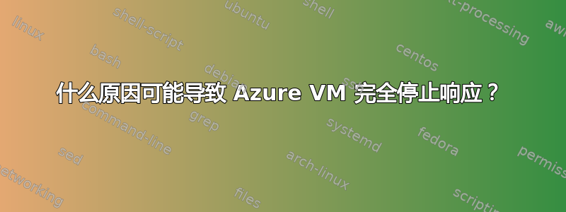 什么原因可能导致 Azure VM 完全停止响应？