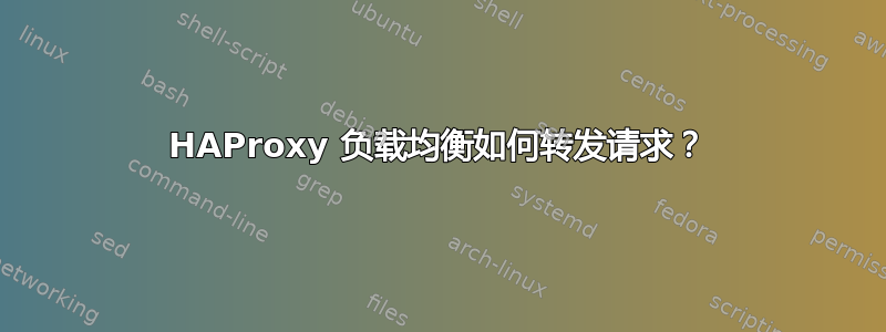 HAProxy 负载均衡如何转发请求？