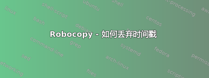 Robocopy - 如何丢弃时间戳