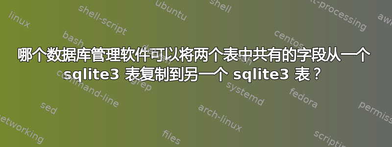 哪个数据库管理软件可以将两个表中共有的字段从一个 sqlite3 表复制到另一个 sqlite3 表？