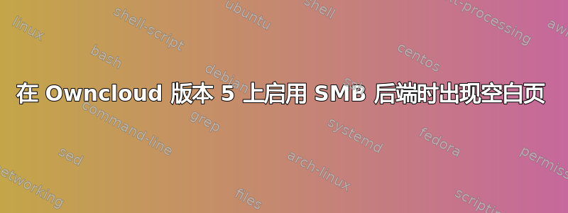 在 Owncloud 版本 5 上启用 SMB 后端时出现空白页