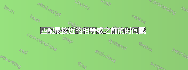 匹配最接近的相等或之前的时间戳