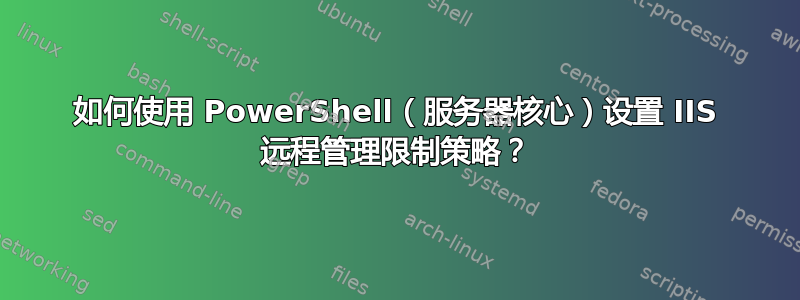 如何使用 PowerShell（服务器核心）设置 IIS 远程管理限制策略？