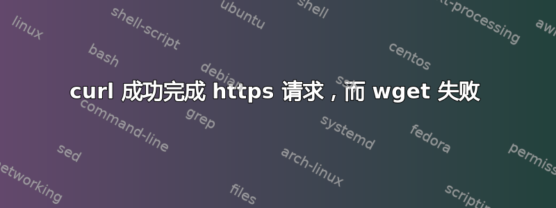 curl 成功完成 https 请求，而 wget 失败