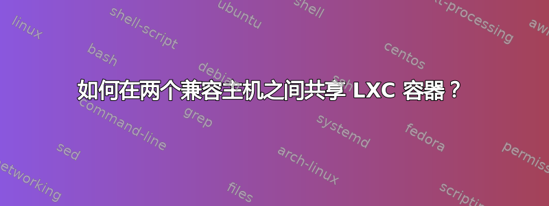 如何在两个兼容主机之间共享 LXC 容器？