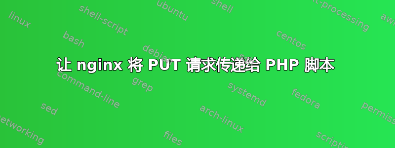 让 nginx 将 PUT 请求传递给 PHP 脚本