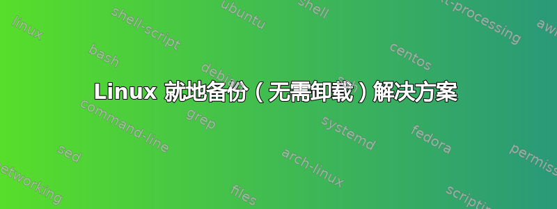 Linux 就地备份（无需卸载）解决方案