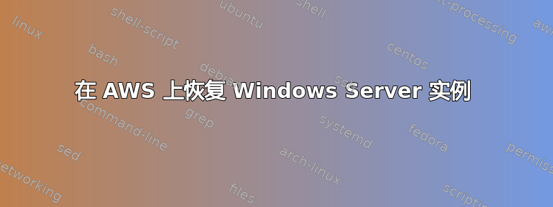 在 AWS 上恢复 Windows Server 实例