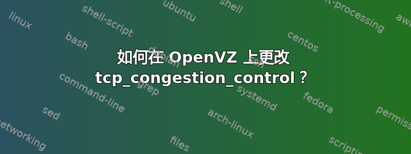 如何在 OpenVZ 上更改 tcp_congestion_control？