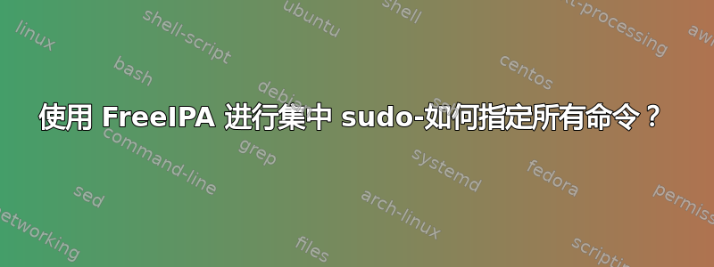 使用 FreeIPA 进行集中 sudo-如何指定所有命令？