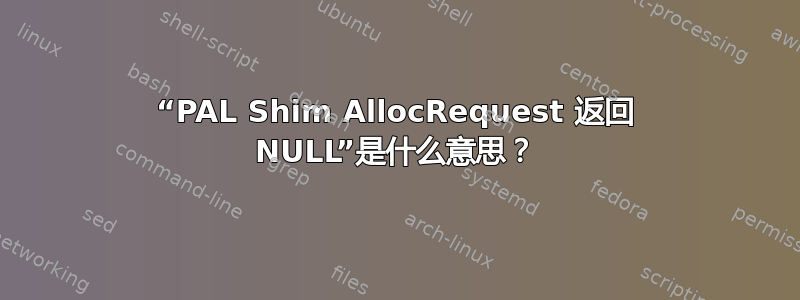 “PAL Shim AllocRequest 返回 NULL”是什么意思？