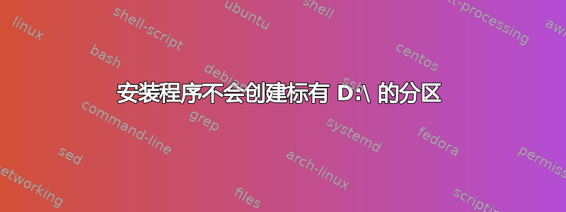 安装程序不会创建标有 D:\ 的分区