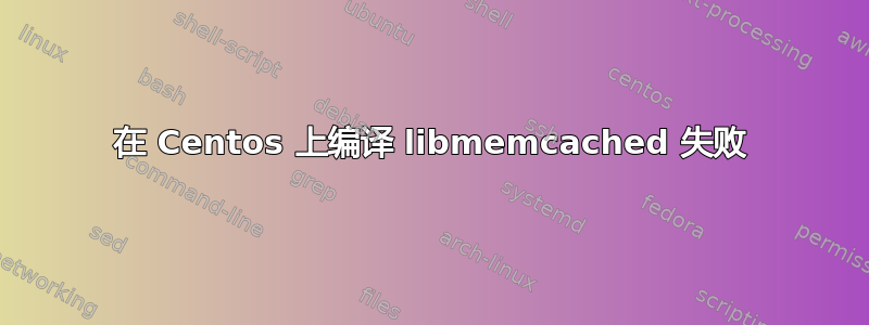 在 Centos 上编译 libmemcached 失败