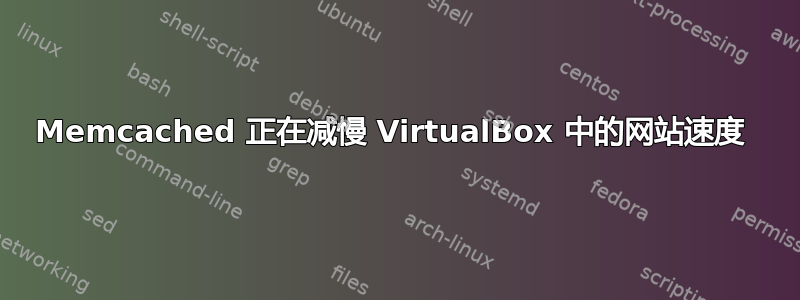 Memcached 正在减慢 VirtualBox 中的网站速度 