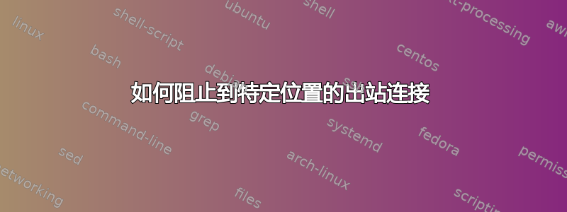 如何阻止到特定位置的出站连接