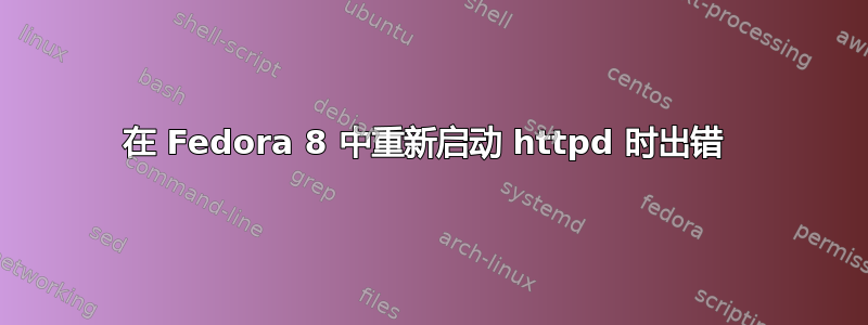 在 Fedora 8 中重新启动 httpd 时出错 