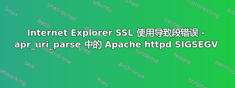 Internet Explorer SSL 使用导致段错误 - apr_uri_parse 中的 Apache httpd SIGSEGV