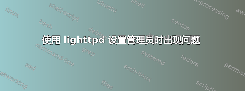 使用 lighttpd 设置管理员时出现问题