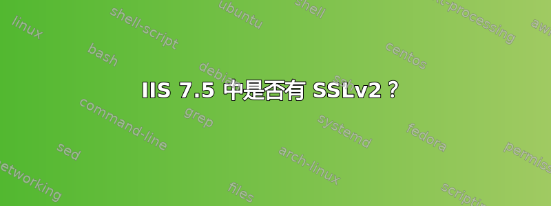 IIS 7.5 中是否有 SSLv2？