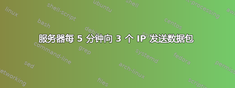 服务器每 5 分钟向 3 个 IP 发送数据包