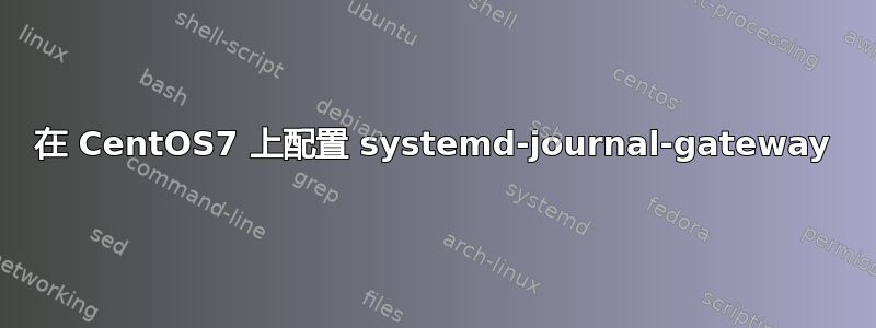 在 CentOS7 上配置 systemd-journal-gateway