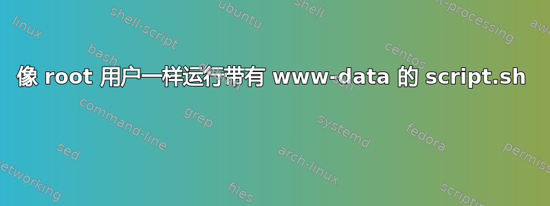 像 root 用户一样运行带有 www-data 的 script.sh 