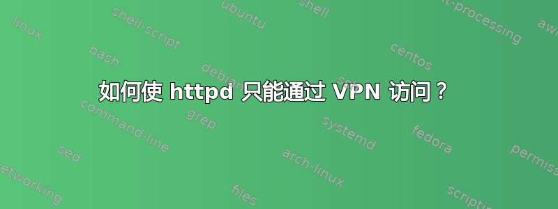 如何使 httpd 只能通过 VPN 访问？