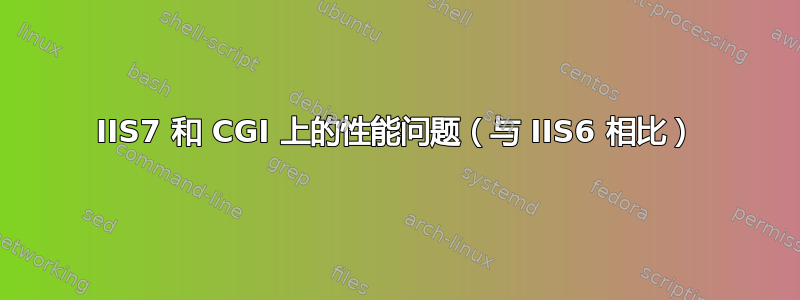 IIS7 和 CGI​​ 上的性能问题（与 IIS6 相比）