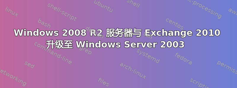 Windows 2008 R2 服务器与 Exchange 2010 升级至 Windows Server 2003 