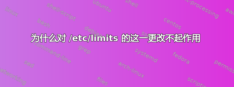 为什么对 /etc/limits 的这一更改不起作用