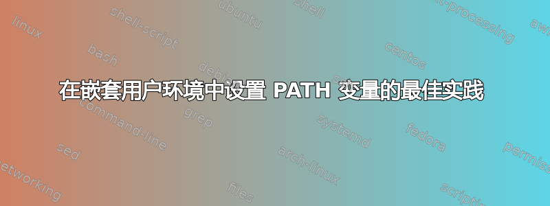 在嵌套用户环境中设置 PATH 变量的最佳实践