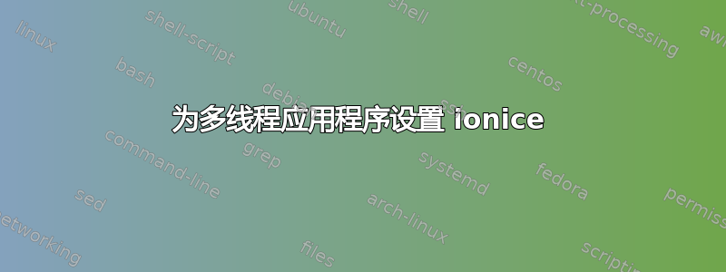 为多线程应用程序设置 ionice