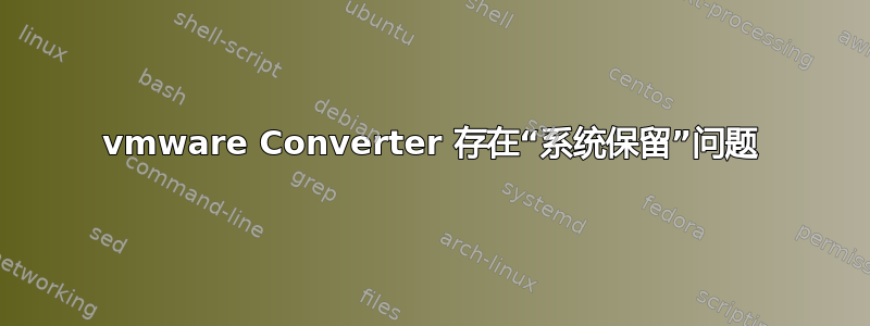 vmware Converter 存在“系统保留”问题