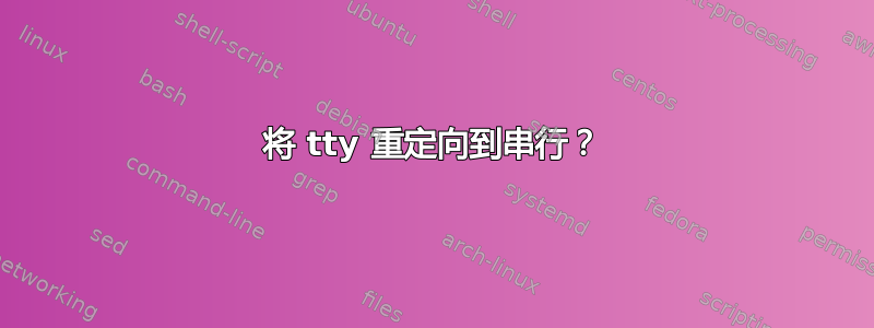 将 tty 重定向到串行？