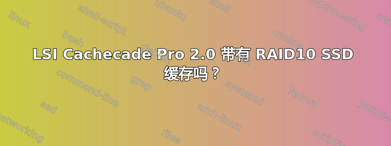 LSI Cachecade Pro 2.0 带有 RAID10 SSD 缓存吗？