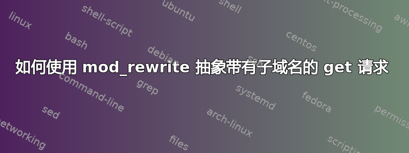 如何使用 mod_rewrite 抽象带有子域名的 get 请求