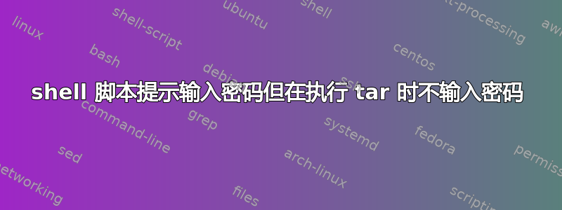 shell 脚本提示输入密码但在执行 tar 时不输入密码