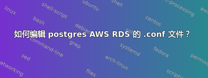 如何编辑 postgres AWS RDS 的 .conf 文件？