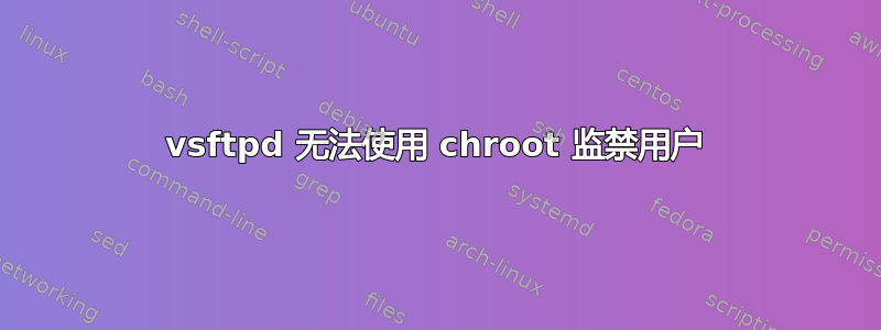 vsftpd 无法使用 chroot 监禁用户