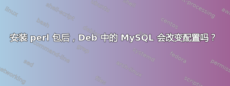 安装 perl 包后，Deb 中的 MySQL 会改变配置吗？