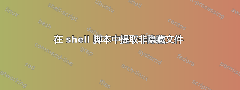 在 shell 脚本中提取非隐藏文件