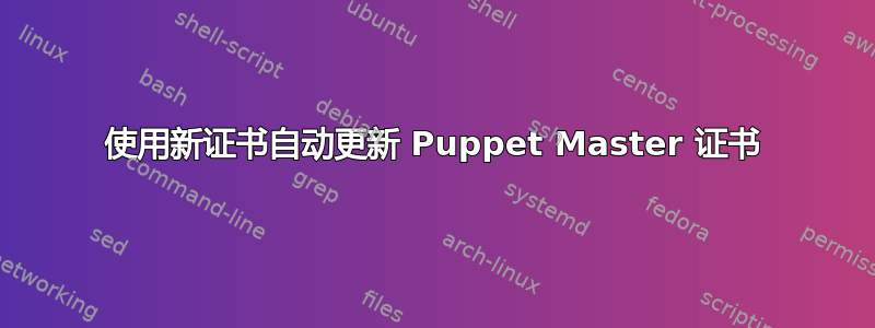 使用新证书自动更新 Puppet Master 证书