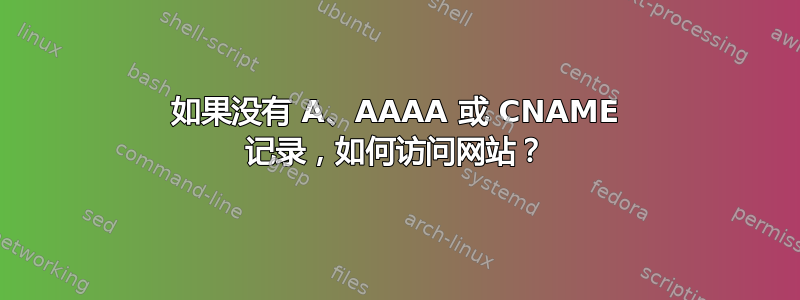 如果没有 A、AAAA 或 CNAME 记录，如何访问网站？