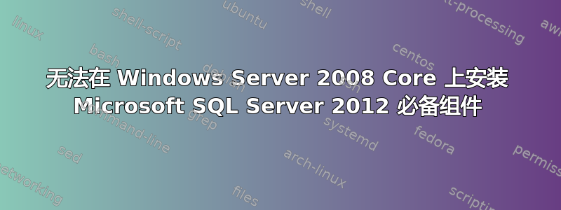 无法在 Windows Server 2008 Core 上安装 Microsoft SQL Server 2012 必备组件