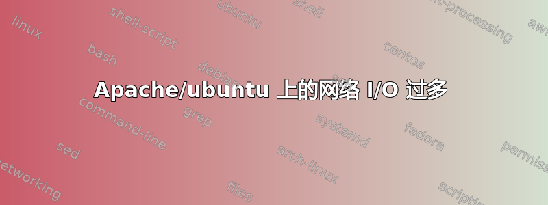 Apache/ubuntu 上的网络 I/O 过多